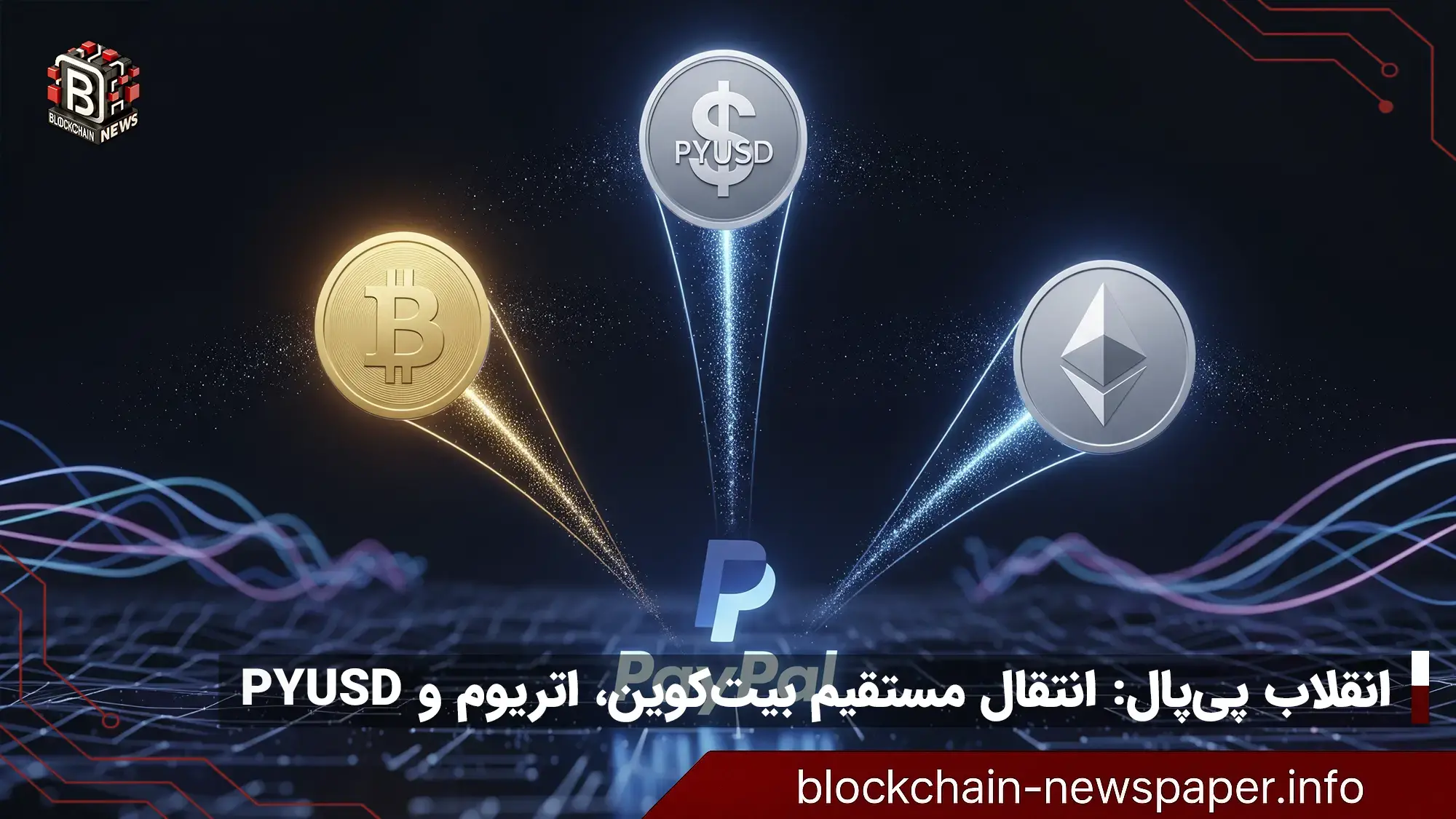 انقلاب پی‌پال در پرداخت‌ ارزهای دیجیتال: ارسال مستقیم بیت‌کوین، اتریوم و PYUSD ممکن شد